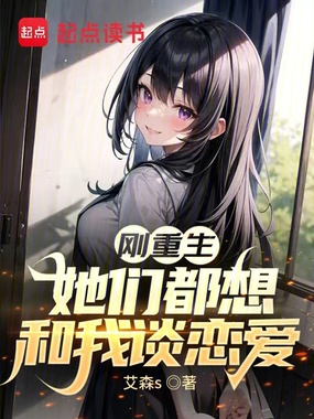 刚重生,她们都想和我谈恋爱在线阅读