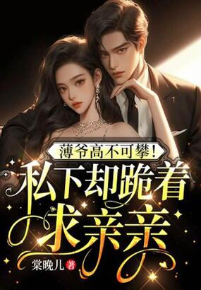 薄爷高不可攀！私下却跪着求亲亲在线阅读
