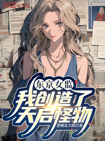 東京女監(jiān),我創(chuàng)造了天啟怪物!