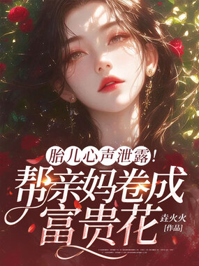 胎儿心声泄露!帮亲妈卷成富贵花在线阅读