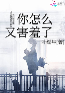 你怎么又害羞了