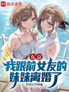 东京：我跟前女友的妹妹离婚了在线阅读