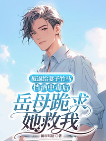 被逼給妻子竹馬擋酒中毒后，岳母跪求她救我