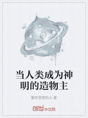 当人类成为神明的造物主在线阅读