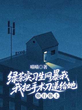 绿茶实习生网暴我，我把手术刀递给她：你行你上在线阅读