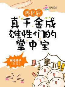 獸化后,真千金成雄性們的掌中寶