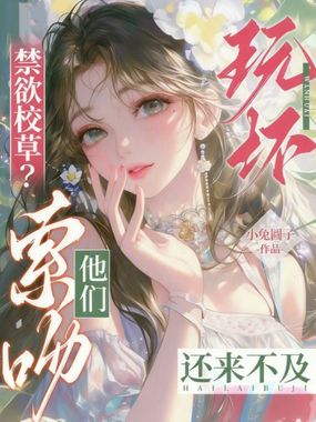 玩坏禁欲校草？他们索吻还来不及在线阅读