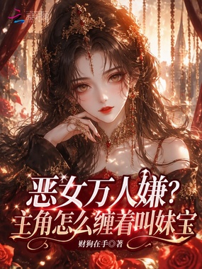 恶女万人嫌？主角怎么缠着叫妹宝在线阅读