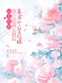 綠茶保姆強行挖我心臟后,暴君外公殺紅眼