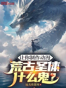 讓你制作動漫，荒古圣體什么鬼？