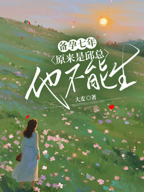 备孕七年，原来是邱总他不能生在线阅读