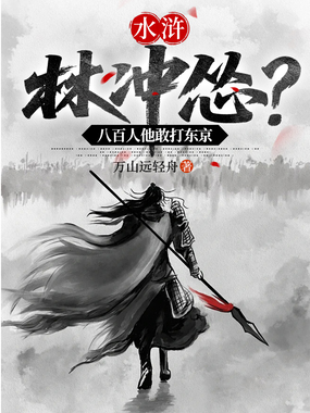 水浒：林冲怂？八百人他敢打东京在线阅读