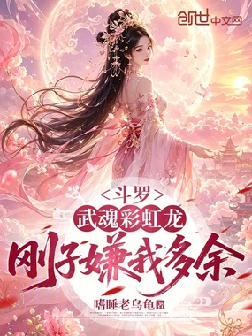 斗罗:武魂彩虹龙,刚子嫌我多余在线阅读