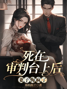 死在審判臺上后，妻子悔瘋了