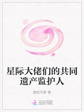 星际大佬们的共同遗产监护人在线阅读