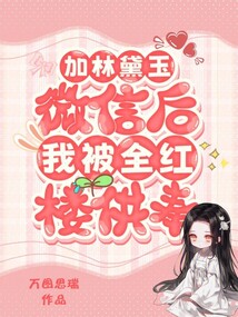 加林黛玉微信后，我被全紅樓供奉
