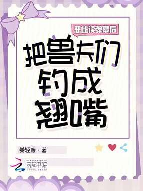 恶雌读弹幕后，把兽夫们钓成翘嘴在线阅读