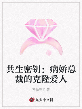 共生密钥：病娇总裁的克隆爱人在线阅读