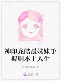 神印龍皓晨妹妹手握劇本上人生