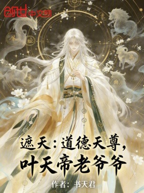 遮天:道德天尊,叶天帝老爷爷在线阅读