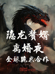 隱龍贅婿：離婚夜，全球跪求合作