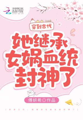 穿到古代，她继承女娲血统封神了在线阅读