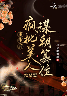 重生后,瘋批美人她總想謀朝篡位