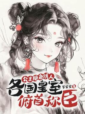 公主绝色诱人，各国皇室俯首称臣在线阅读