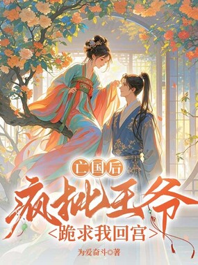 亡国后,疯批王爷跪求我回宫在线阅读