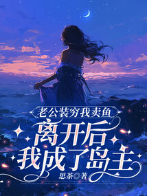 老公裝窮我賣魚，離開后我成了島主