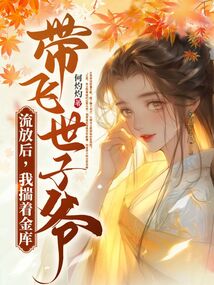 流放后,我揣着金库带飞世子爷在线阅读
