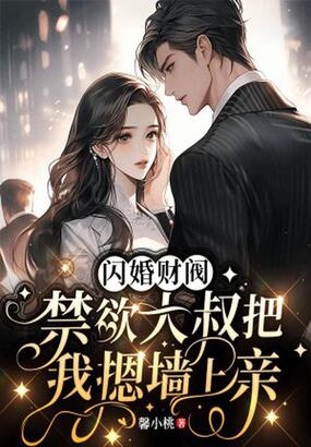 闪婚财阀:禁欲大叔把我摁墙上亲在线阅读