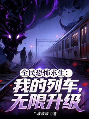 全民恐怖求生:我的列车无限升级在线阅读