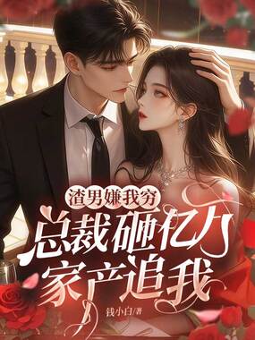 渣男嫌我穷，总裁砸亿万家产追我在线阅读