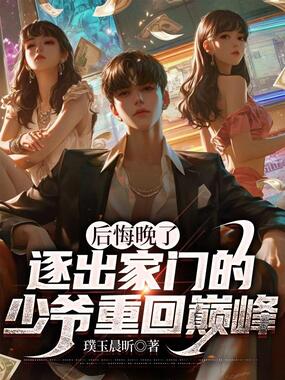 后悔晚了，逐出家门的少爷重回巅峰在线阅读