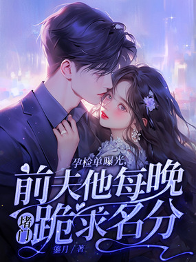 孕检单曝光,前夫他每晚堵门跪求名分在线阅读