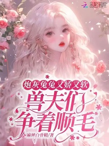 炮灰兔兔又嬌又軟,獸夫們爭(zhēng)順毛
