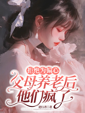 拒绝为偏心父母养老后，他们疯了在线阅读