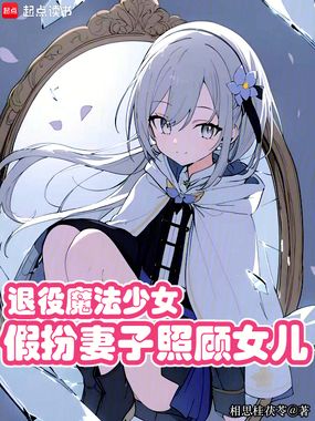 退役魔法少女,假扮妻子照顾女儿在线阅读