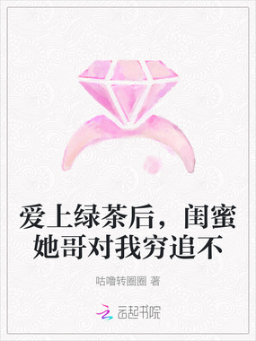爱上绿茶后，闺蜜她哥对我穷追不在线阅读