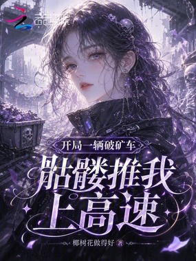开局一辆破矿车，骷髅推我上高速在线阅读