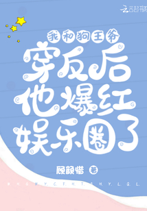 我和狗王爺穿反后他爆紅娛樂圈了