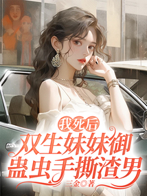 我死后,双生妹妹御蛊虫手撕渣男