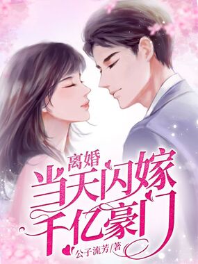 离婚当天闪嫁千亿豪门在线阅读