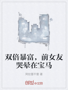 双倍暴富，前女友哭晕在宝马在线阅读