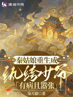 秦姑娘重生成纨绔少爷有病且嚣张在线阅读
