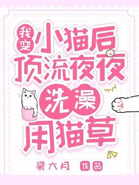 我变小猫后,顶流夜夜洗澡用猫草在线阅读