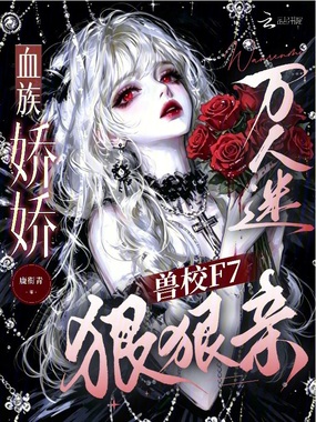 血族娇娇万人迷，兽校F7狠狠亲在线阅读