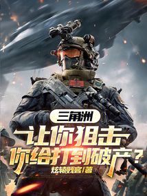 三角洲，让你狙击，你给打到破产在线阅读
