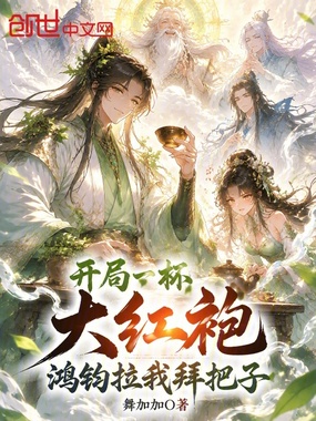 开局一杯大红袍，鸿钧拉我拜把子在线阅读